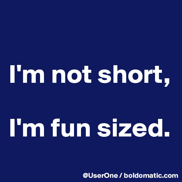 

I'm not short,

I'm fun sized. 
