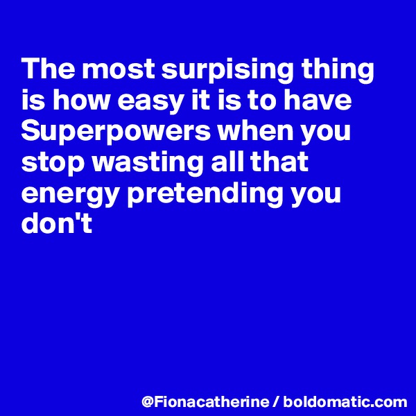 
The most surpising thing
is how easy it is to have
Superpowers when you
stop wasting all that
energy pretending you
don't




