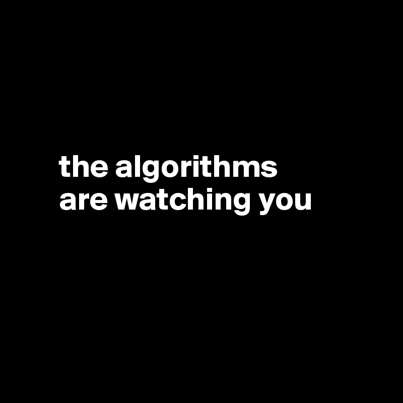 

     

      the algorithms 
      are watching you




