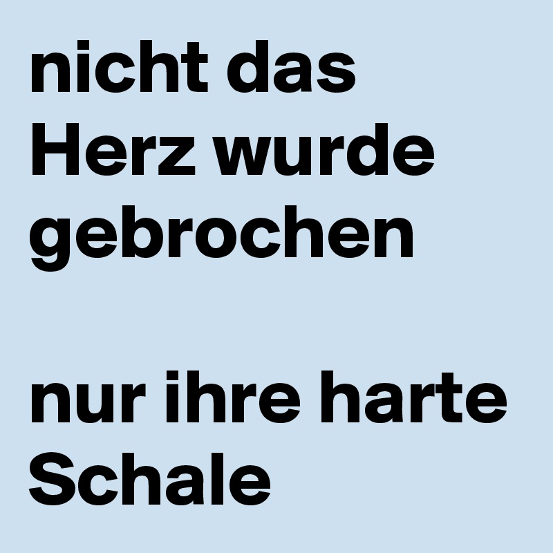 nicht das Herz wurde gebrochen

nur ihre harte Schale 