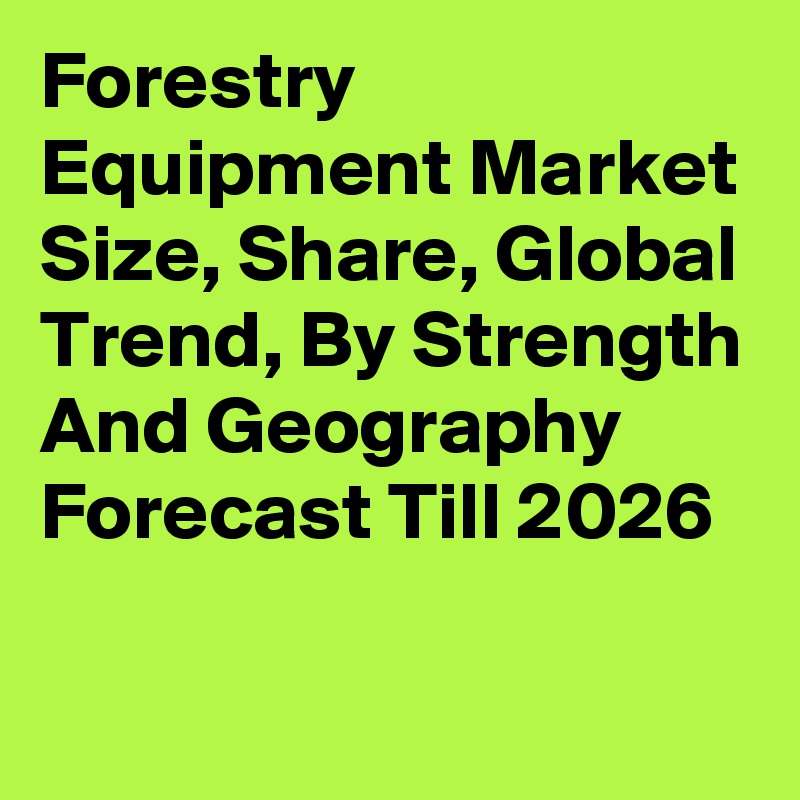 Forestry Equipment Market Size, Share, Global Trend, By Strength And Geography Forecast Till 2026
