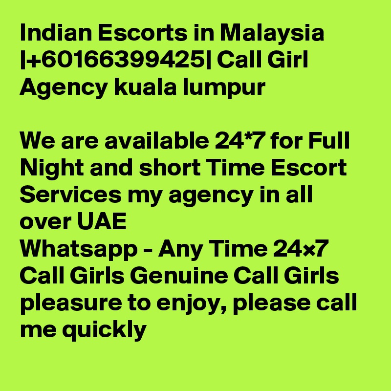 Indian Escorts in Malaysia |+60166399425| Call Girl Agency kuala lumpur

We are available 24*7 for Full Night and short Time Escort Services my agency in all over UAE
Whatsapp - Any Time 24×7 Call Girls Genuine Call Girls
pleasure to enjoy, please call me quickly
