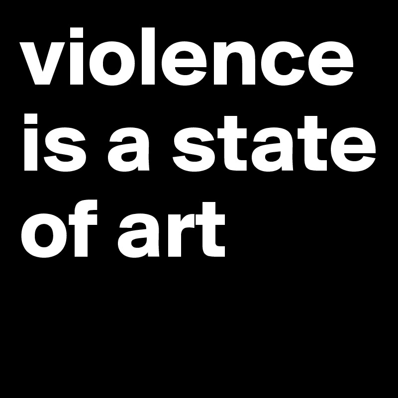 violence is a state of art
