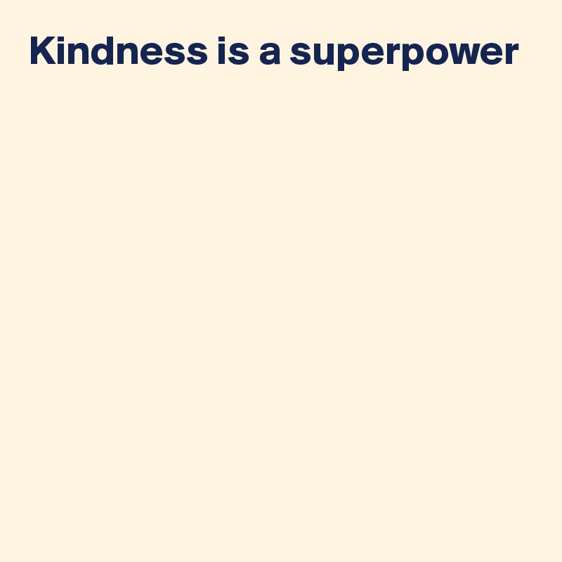 Kindness is a superpower 










