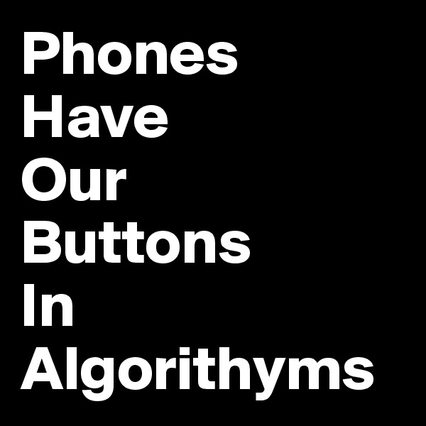 Phones 
Have
Our
Buttons
In
Algorithyms