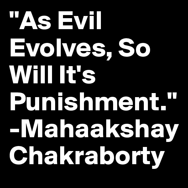 "As Evil Evolves, So Will It's Punishment." -Mahaakshay Chakraborty
