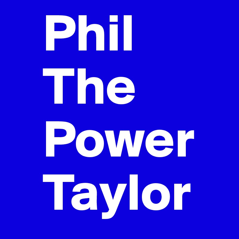    Phil
   The    
   Power 
   Taylor
