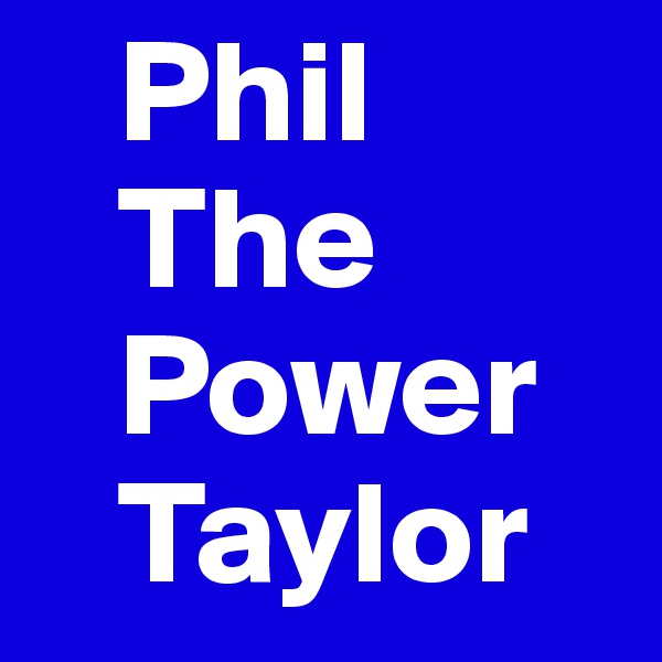    Phil
   The    
   Power 
   Taylor