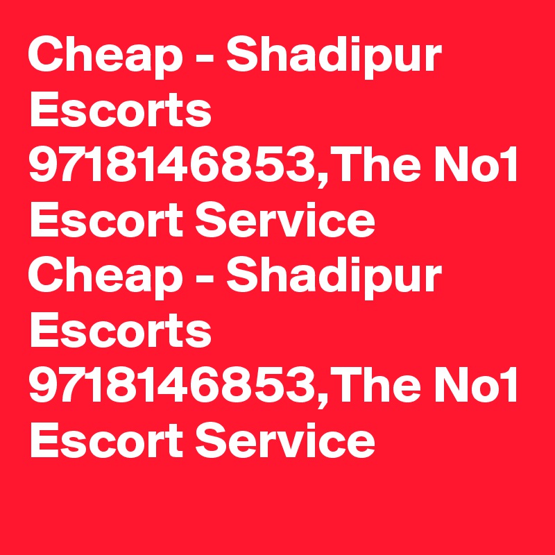 Cheap - Shadipur Escorts  9718146853,The No1 Escort Service
Cheap - Shadipur Escorts  9718146853,The No1 Escort Service
