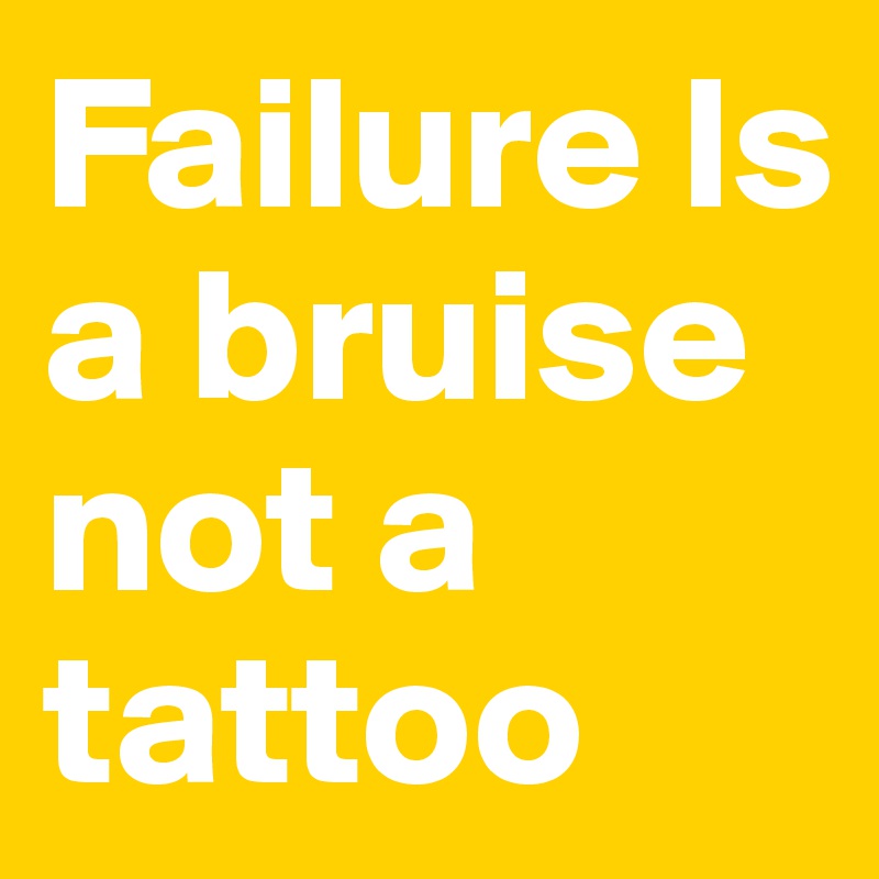 Failure ls a bruise not a tattoo 