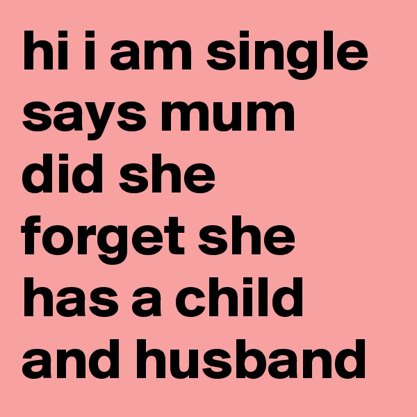 hi i am single says mum did she forget she has a child and husband