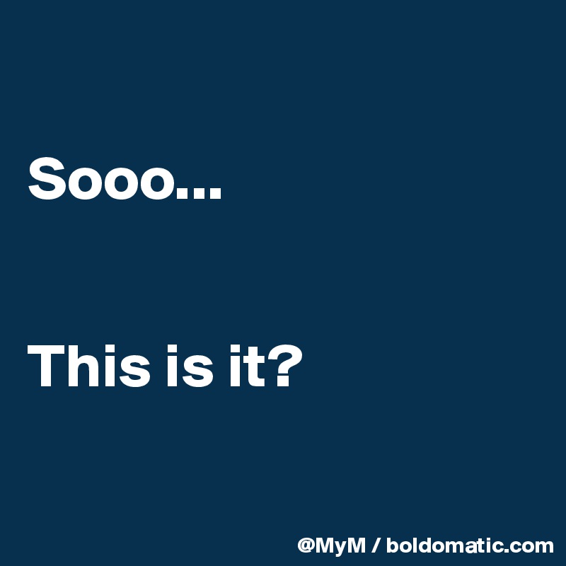 

Sooo...


This is it? 

