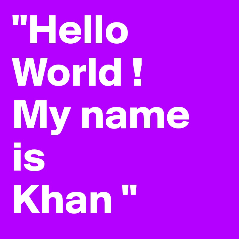 "Hello World !
My name is
Khan "