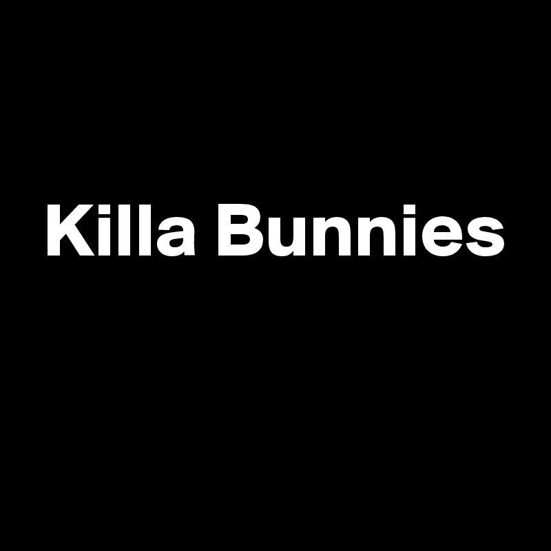 

 Killa Bunnies

