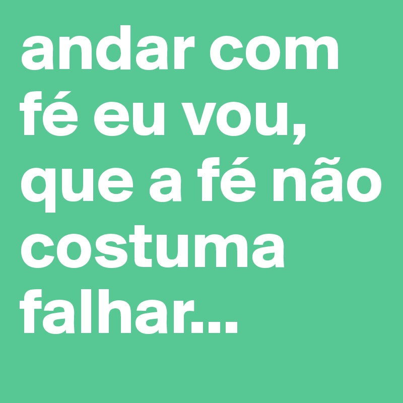 andar com fé eu vou, que a fé não costuma falhar... 