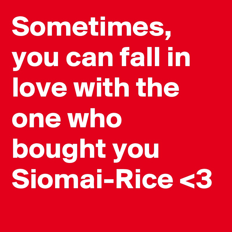 Sometimes, you can fall in love with the one who bought you Siomai-Rice <3