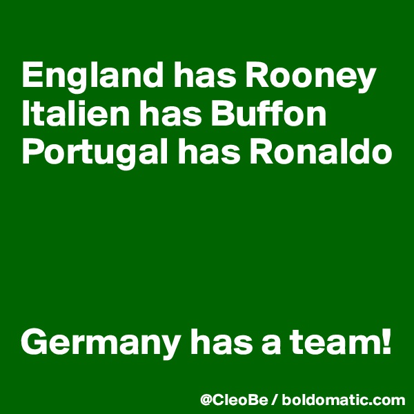 
England has Rooney
Italien has Buffon
Portugal has Ronaldo




Germany has a team! 