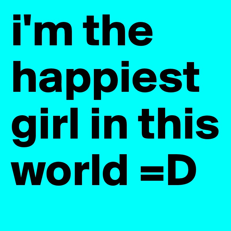 i'm the happiest girl in this world =D 