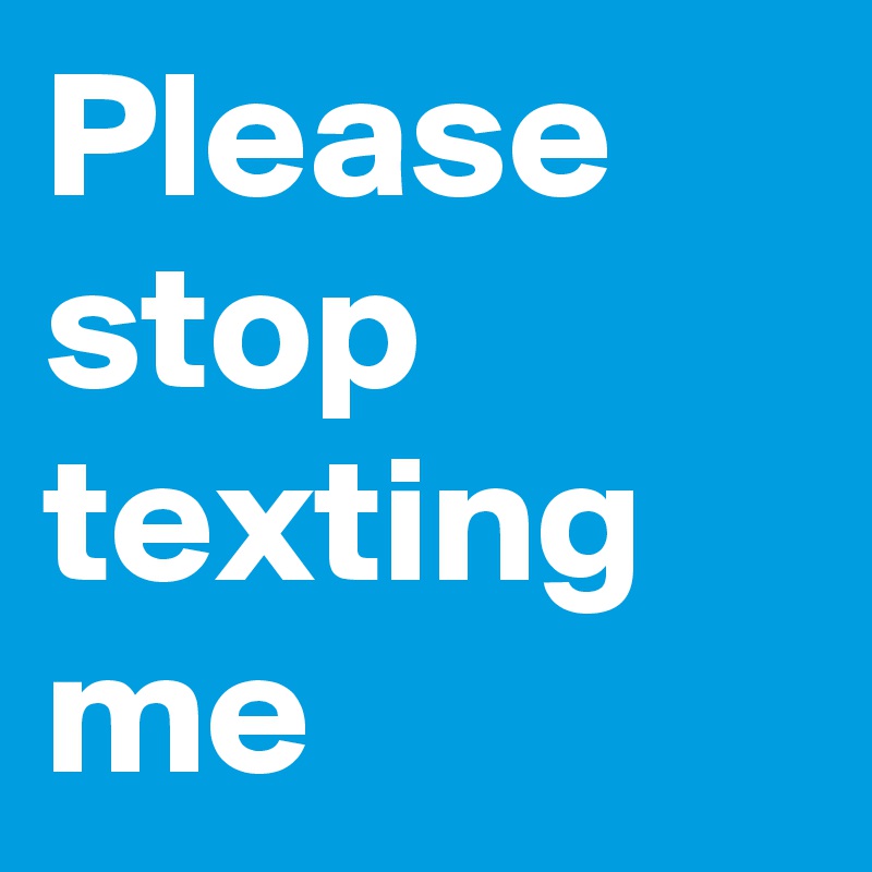 stop texting me