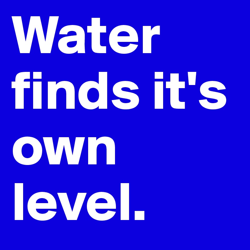 Water finds it's own level.