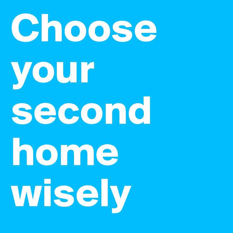 Choose your second home wisely 