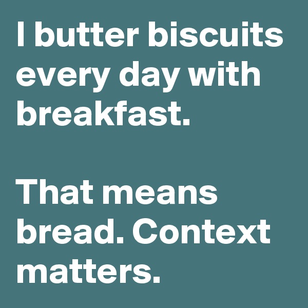 I butter biscuits every day with breakfast. 

That means bread. Context matters.