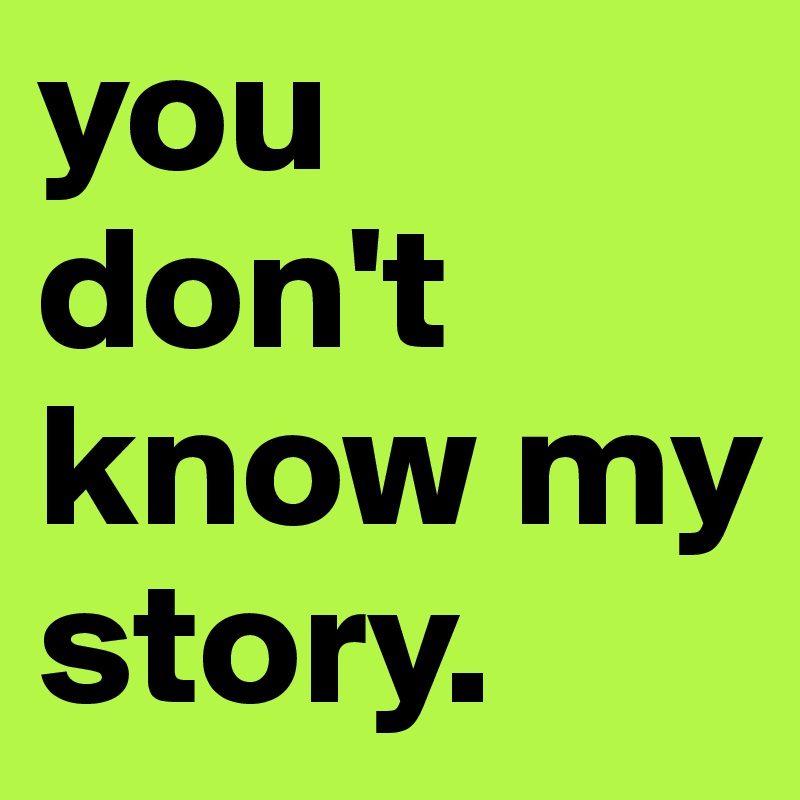 you don't know my story.