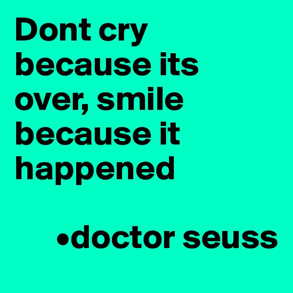 Dont cry because its over, smile because it happened

      •doctor seuss