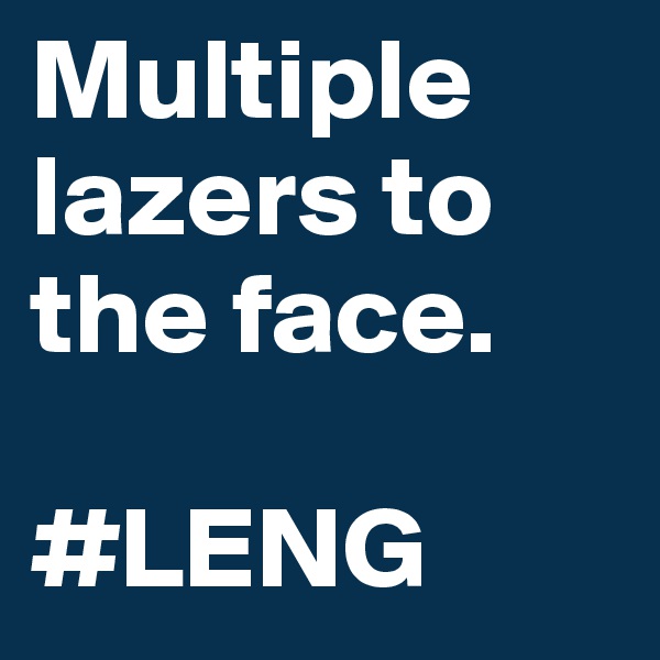 Multiple lazers to the face.

#LENG