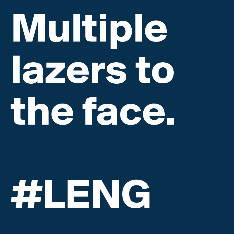 Multiple lazers to the face.

#LENG