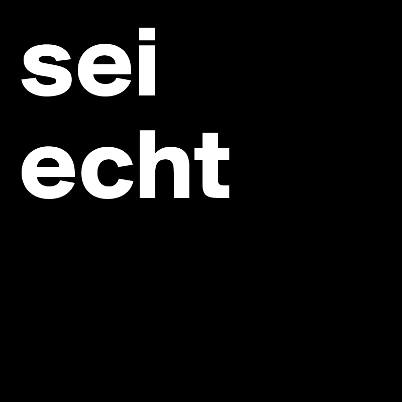 sei echt
