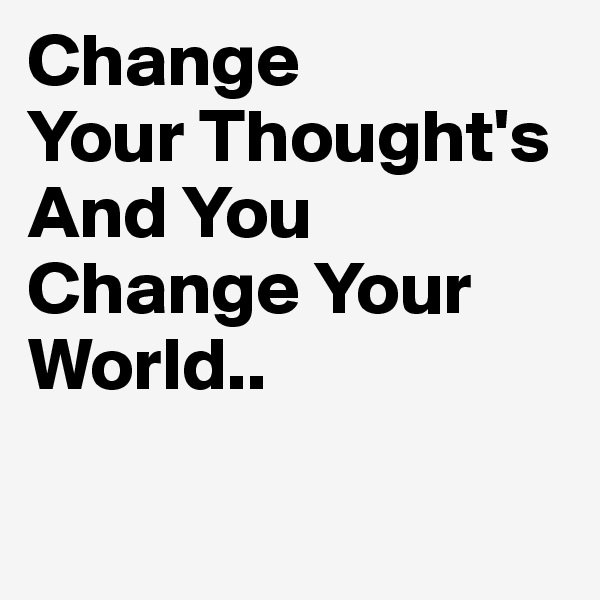 Change
Your Thought's
And You Change Your World..

 