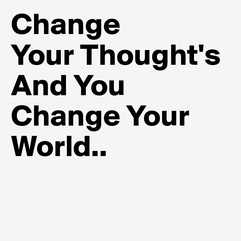 Change
Your Thought's
And You Change Your World..

 
