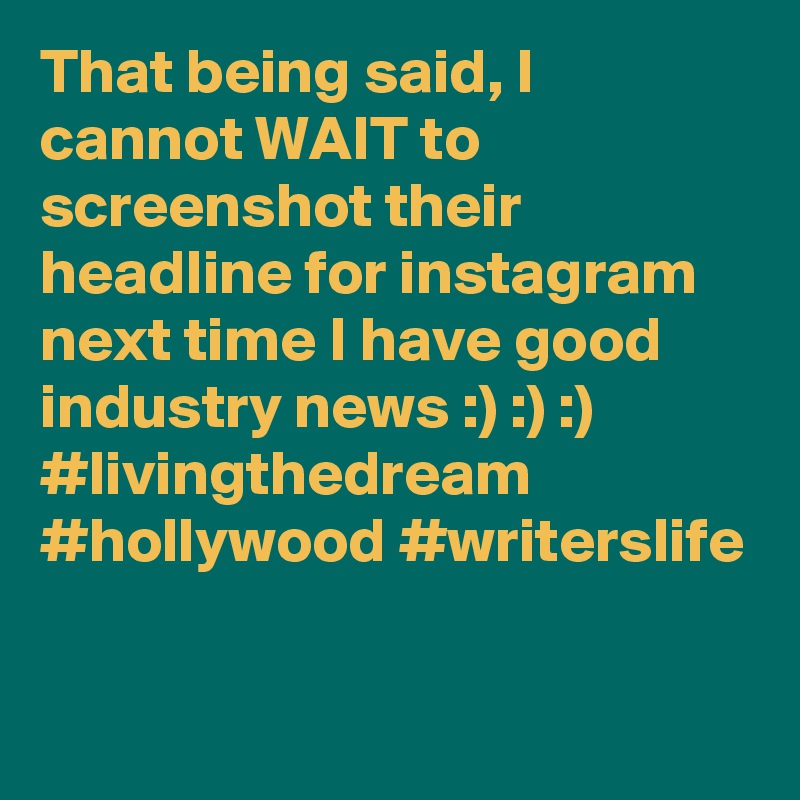 That being said, I cannot WAIT to screenshot their headline for instagram next time I have good industry news :) :) :) #livingthedream #hollywood #writerslife