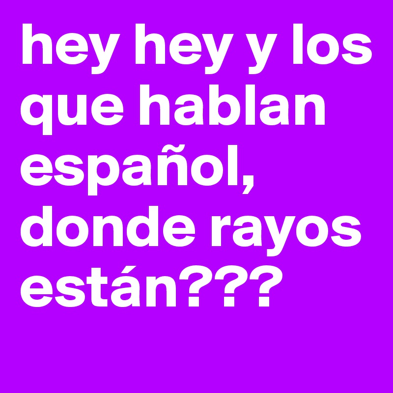 hey hey y los que hablan español, donde rayos están??? 