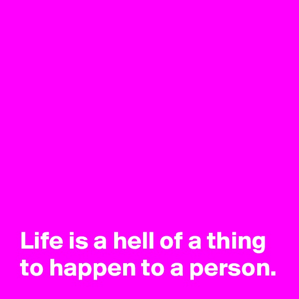 







 Life is a hell of a thing
 to happen to a person.