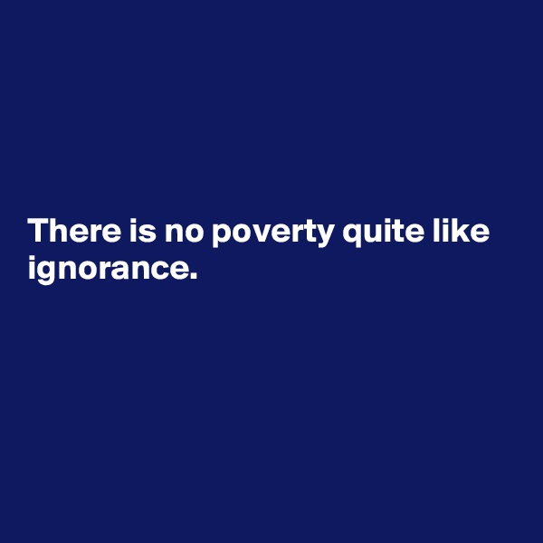 




There is no poverty quite like ignorance.





