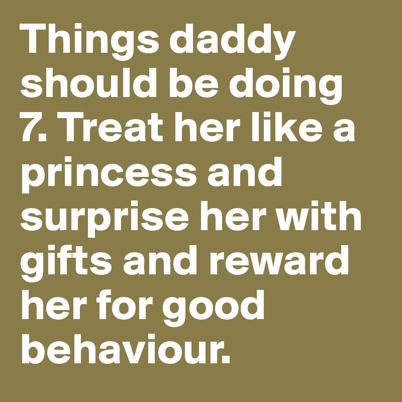 Things daddy should be doing
7. Treat her like a princess and surprise her with gifts and reward her for good behaviour.