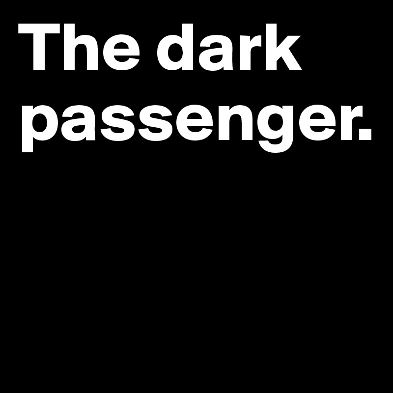 The dark passenger.

