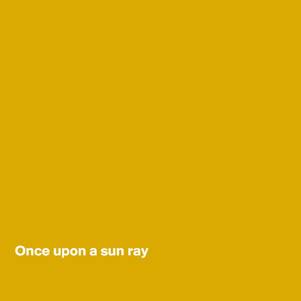 














Once upon a sun ray
