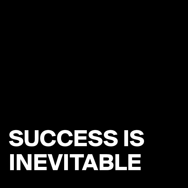 




SUCCESS IS INEVITABLE