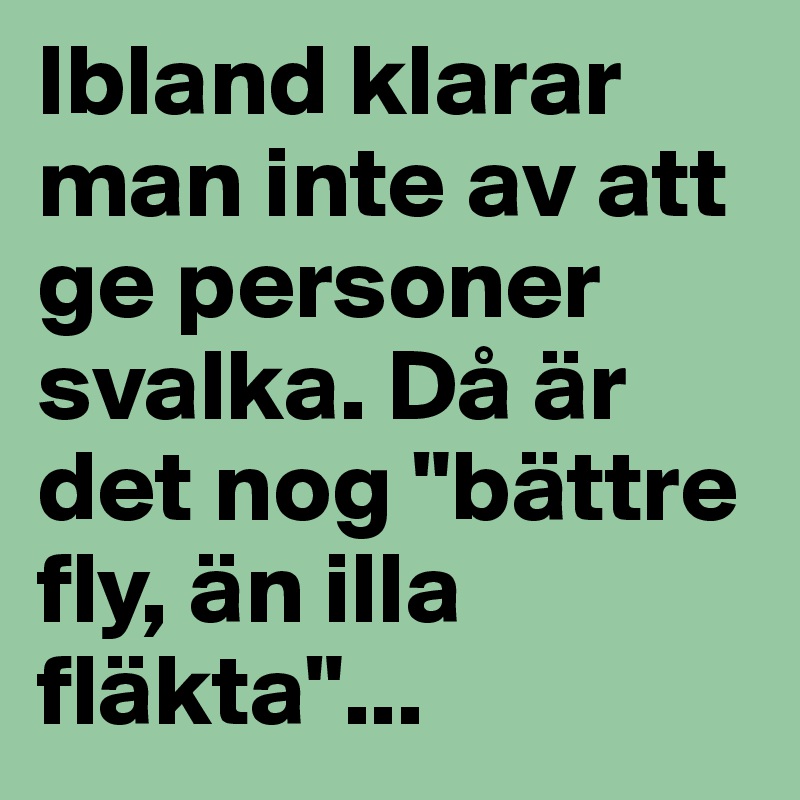 Ibland klarar man inte av att ge personer svalka. Då är det nog "bättre fly, än illa fläkta"...