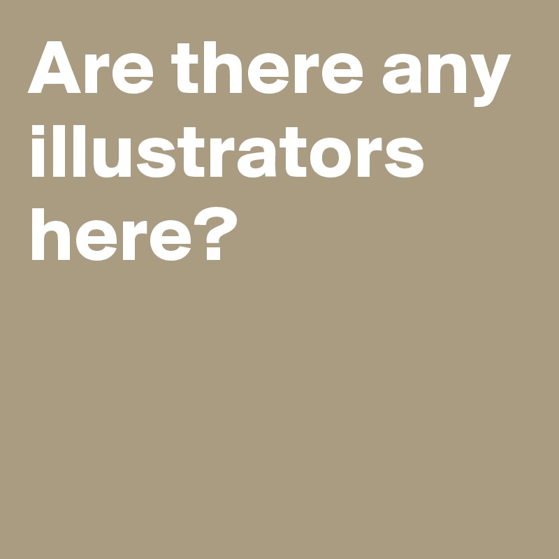 Are there any illustrators here?

