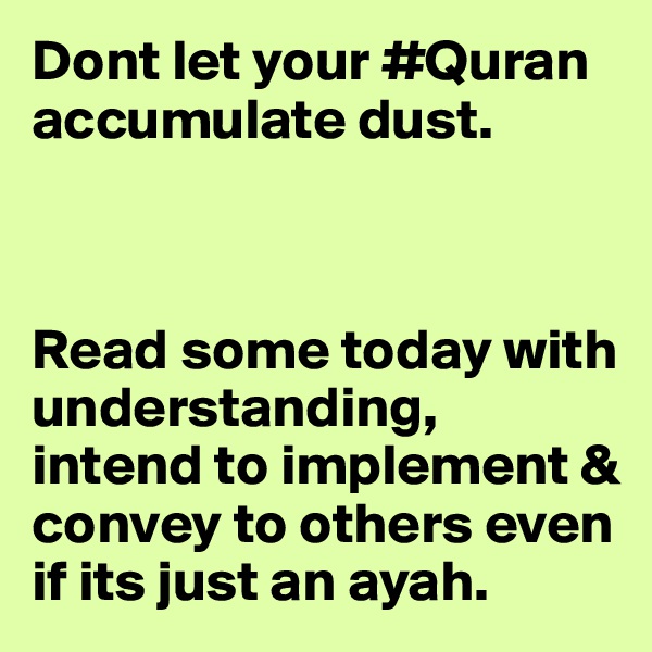 Dont let your #Quran accumulate dust. 



Read some today with understanding, intend to implement & convey to others even if its just an ayah.