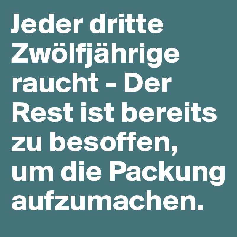 Jeder dritte Zwölfjährige raucht - Der Rest ist bereits zu besoffen, um die Packung aufzumachen.