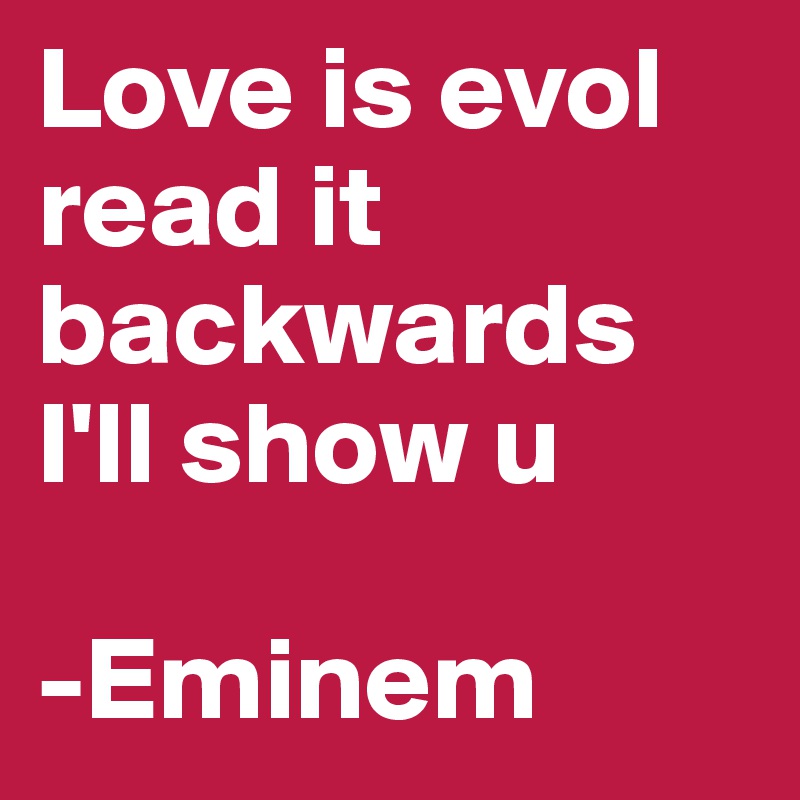 Love is evol read it backwards I'll show u

-Eminem
