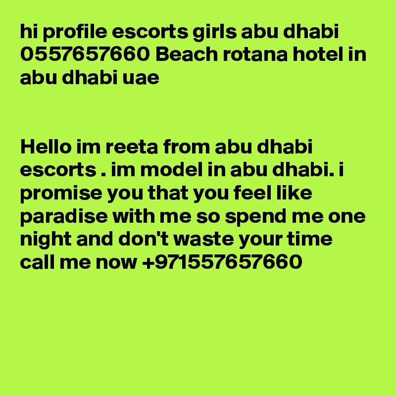 hi profile escorts girls abu dhabi 0557657660 Beach rotana hotel in abu dhabi uae


Hello im reeta from abu dhabi escorts . im model in abu dhabi. i promise you that you feel like paradise with me so spend me one night and don't waste your time call me now +971557657660



