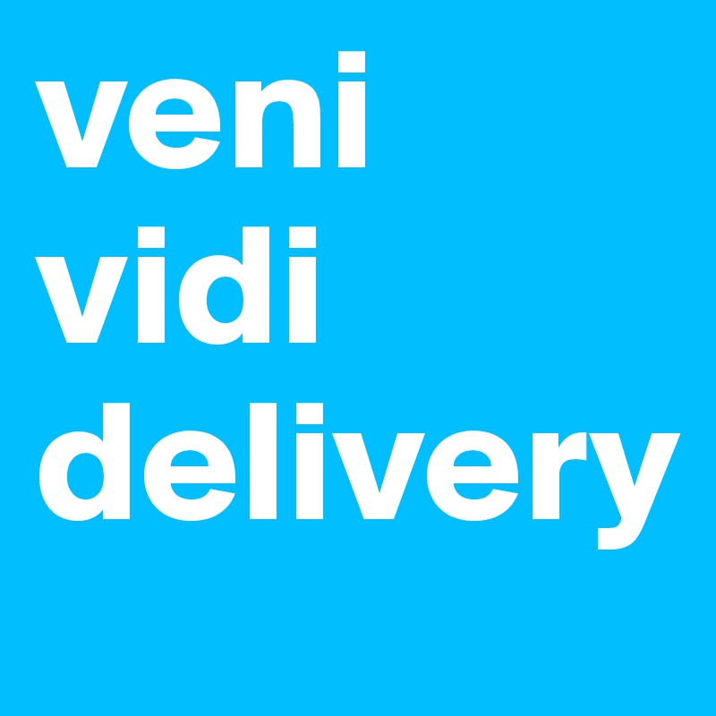 veni
vidi
delivery