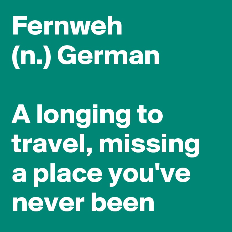 Fernweh
(n.) German

A longing to travel, missing a place you've never been 