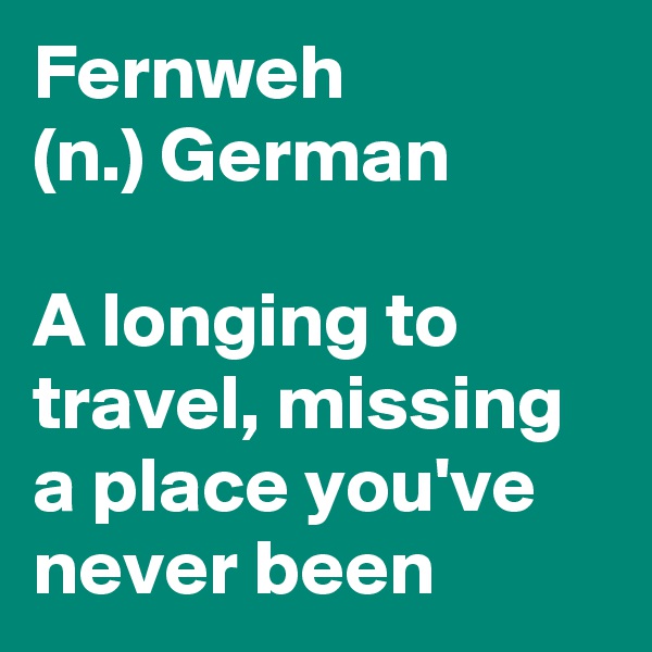 Fernweh
(n.) German

A longing to travel, missing a place you've never been 